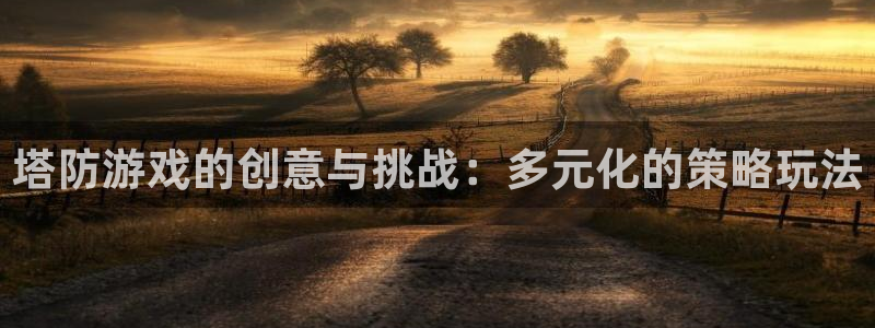 杏运娱乐注册：塔防游戏的创意与挑战：多元化的策略玩法