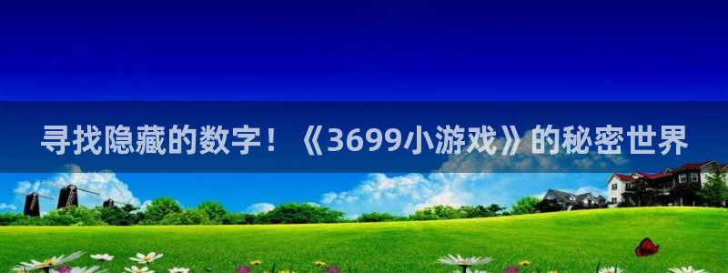 杏运娱乐注册账号入口在哪里：寻找隐藏的数字！《3699小游戏