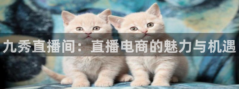 咪咕直播：九秀直播间：直播电商的魅力与机遇
